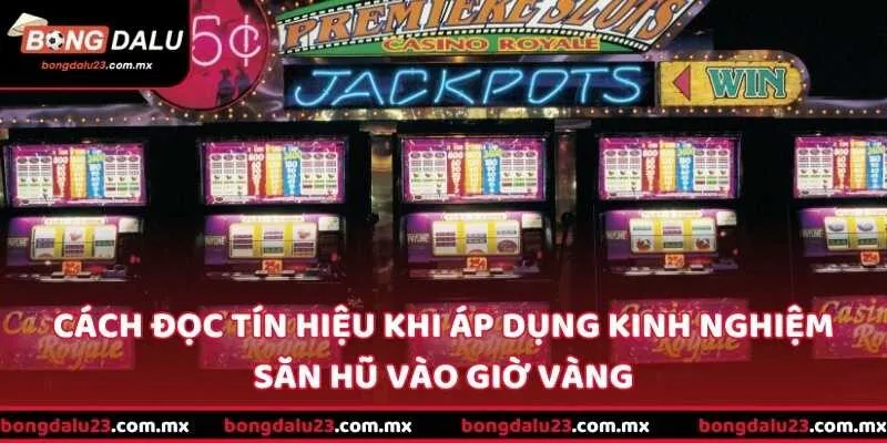 Cách đọc tín hiệu khi áp dụng kinh nghiệm săn hũ vào giờ vàng